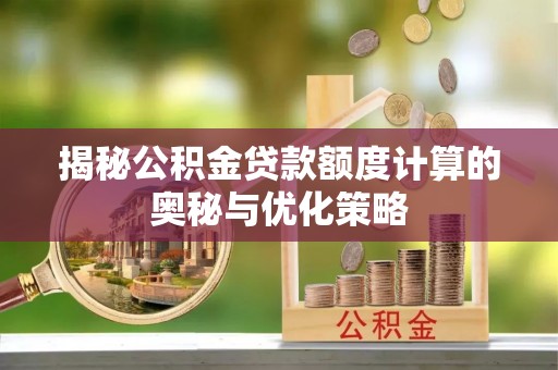 扎囊揭秘公积金贷款额度计算的奥秘与优化策略