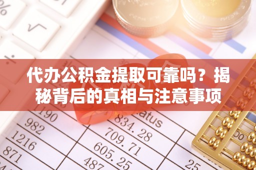 扎囊代办公积金提取可靠吗？揭秘背后的真相与注意事项