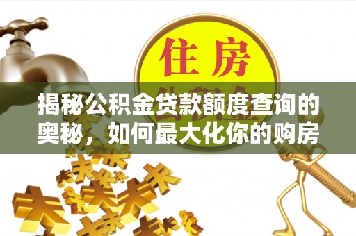 扎囊揭秘公积金贷款额度查询的奥秘，如何最大化你的购房资金