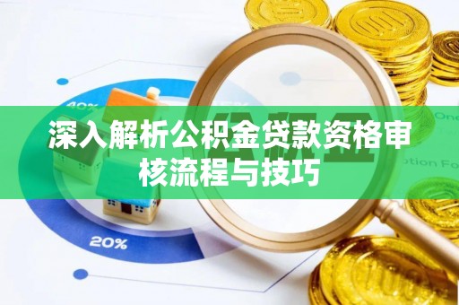 扎囊深入解析公积金贷款资格审核流程与技巧