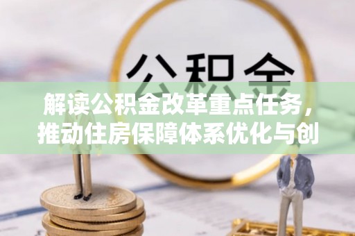 扎囊解读公积金改革重点任务，推动住房保障体系优化与创新