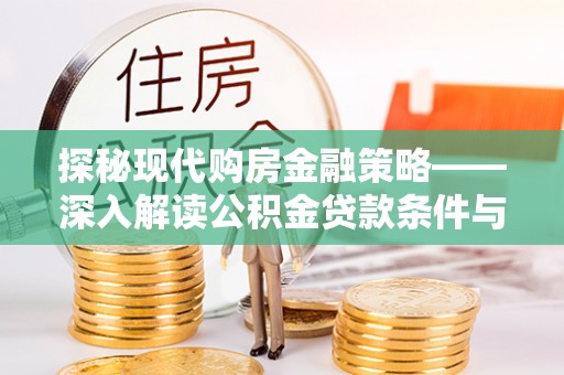 扎囊探秘现代购房金融策略——深入解读公积金贷款条件与优势