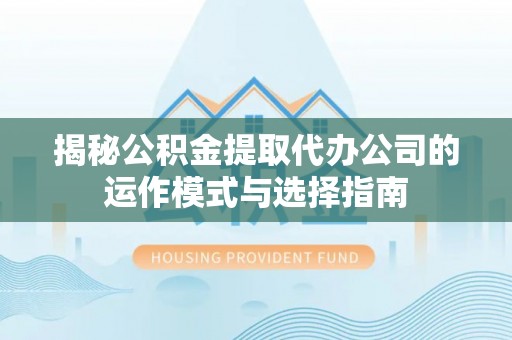 扎囊揭秘公积金提取代办公司的运作模式与选择指南