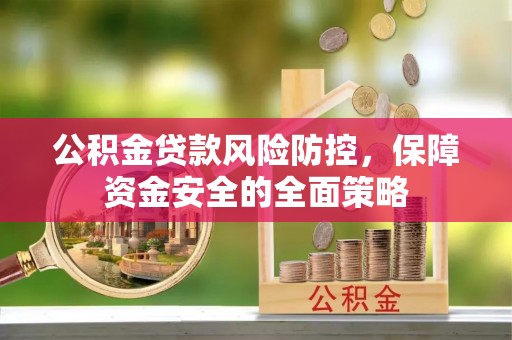 扎囊公积金贷款风险防控，保障资金安全的全面策略