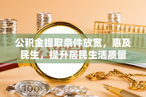 扎囊公积金提取条件放宽，惠及民生，提升居民生活质量
