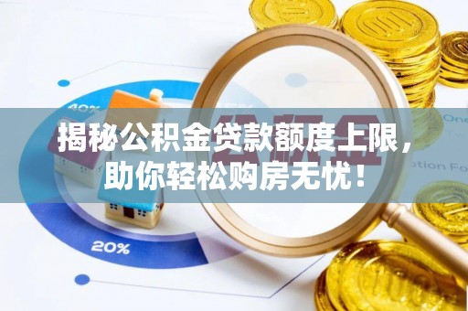 扎囊揭秘公积金贷款额度上限，助你轻松购房无忧！