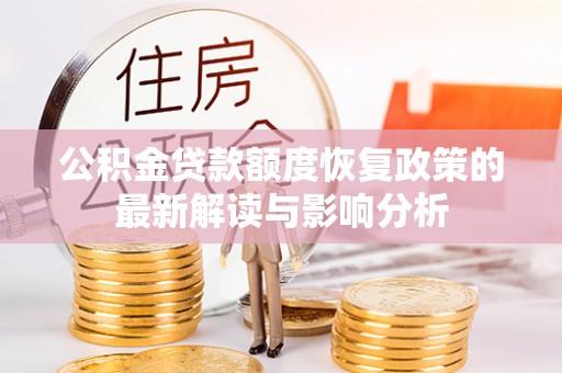 扎囊公积金贷款额度恢复政策的最新解读与影响分析
