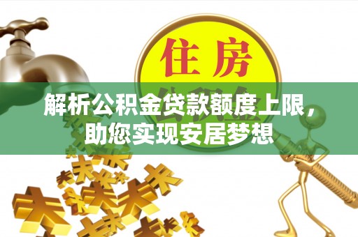 扎囊解析公积金贷款额度上限，助您实现安居梦想