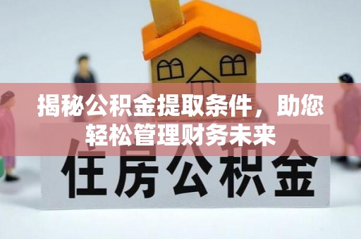 扎囊揭秘公积金提取条件，助您轻松管理财务未来