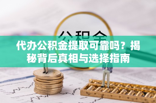 扎囊代办公积金提取可靠吗？揭秘背后真相与选择指南
