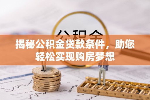 扎囊揭秘公积金贷款条件，助您轻松实现购房梦想
