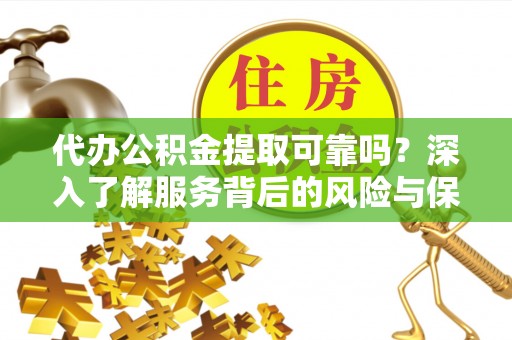 扎囊代办公积金提取可靠吗？深入了解服务背后的风险与保障