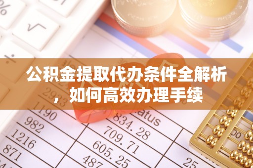 扎囊公积金提取代办条件全解析，如何高效办理手续