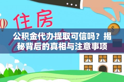 扎囊公积金代办提取可信吗？揭秘背后的真相与注意事项