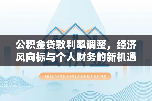 扎囊公积金贷款利率调整，经济风向标与个人财务的新机遇