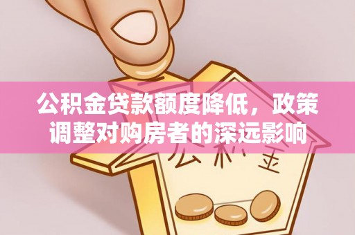 扎囊公积金贷款额度降低，政策调整对购房者的深远影响