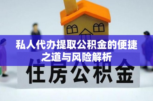 扎囊私人代办提取公积金的便捷之道与风险解析