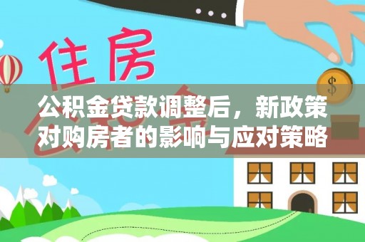 扎囊公积金贷款调整后，新政策对购房者的影响与应对策略