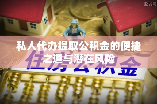 扎囊私人代办提取公积金的便捷之道与潜在风险