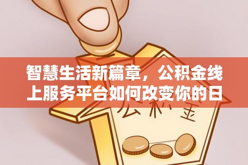 扎囊智慧生活新篇章，公积金线上服务平台如何改变你的日常