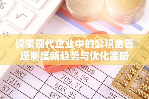 扎囊探索现代企业中的公积金管理制度新趋势与优化策略