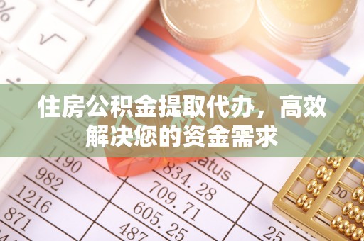 扎囊住房公积金提取代办，高效解决您的资金需求