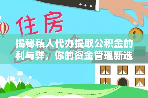扎囊揭秘私人代办提取公积金的利与弊，你的资金管理新选择