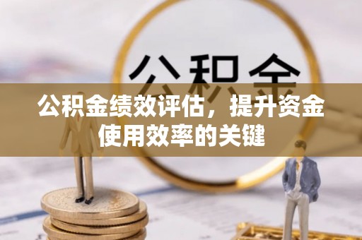 扎囊公积金绩效评估，提升资金使用效率的关键