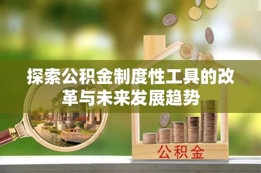 扎囊探索公积金制度性工具的改革与未来发展趋势