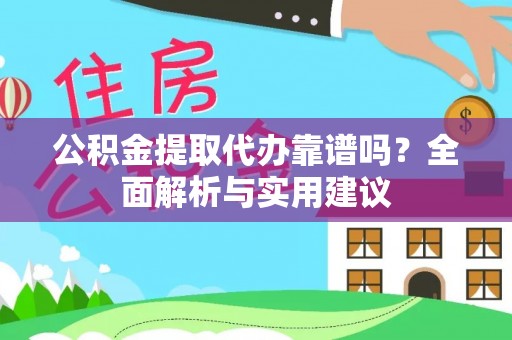扎囊公积金提取代办靠谱吗？全面解析与实用建议