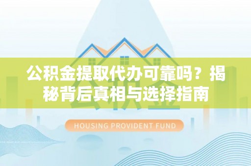 扎囊公积金提取代办可靠吗？揭秘背后真相与选择指南