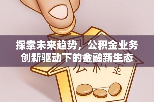 扎囊探索未来趋势，公积金业务创新驱动下的金融新生态