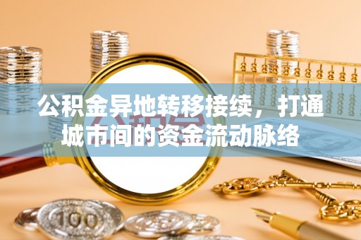 扎囊公积金异地转移接续，打通城市间的资金流动脉络