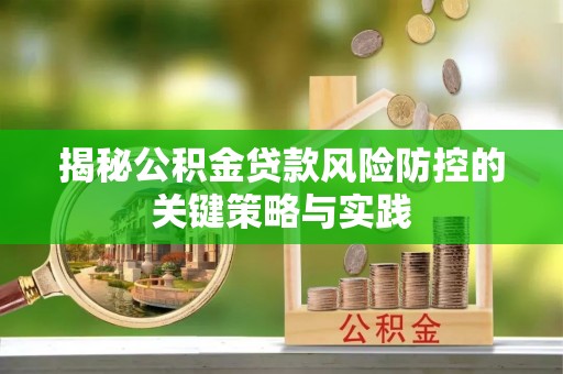 扎囊揭秘公积金贷款风险防控的关键策略与实践