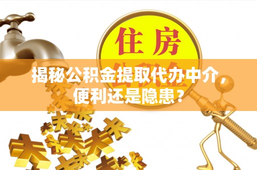 扎囊揭秘公积金提取代办中介，便利还是隐患？