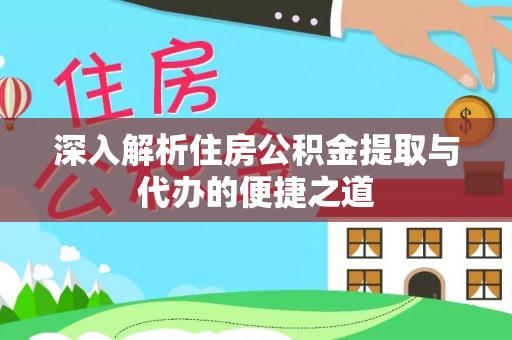 扎囊深入解析住房公积金提取与代办的便捷之道