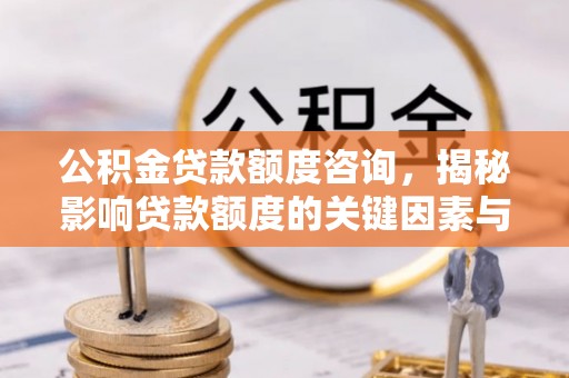 扎囊公积金贷款额度咨询，揭秘影响贷款额度的关键因素与实用攻略
