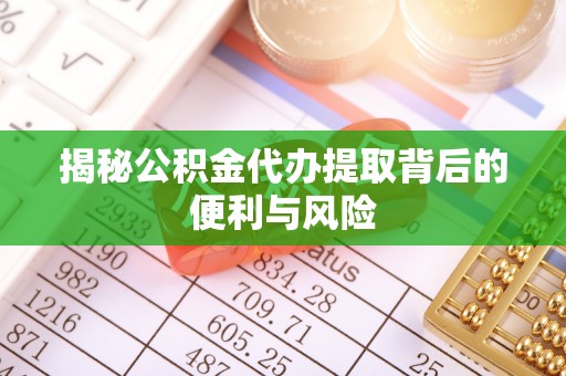 扎囊揭秘公积金代办提取背后的便利与风险