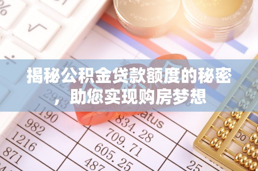 扎囊揭秘公积金贷款额度的秘密，助您实现购房梦想