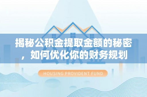 扎囊揭秘公积金提取金额的秘密，如何优化你的财务规划