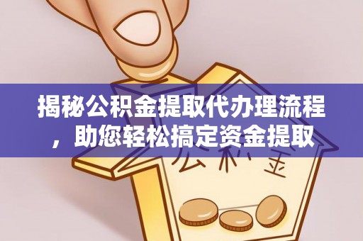 扎囊揭秘公积金提取代办理流程，助您轻松搞定资金提取