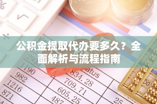 扎囊公积金提取代办要多久？全面解析与流程指南