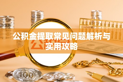 扎囊公积金提取常见问题解析与实用攻略