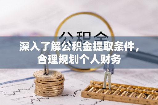 扎囊深入了解公积金提取条件，合理规划个人财务