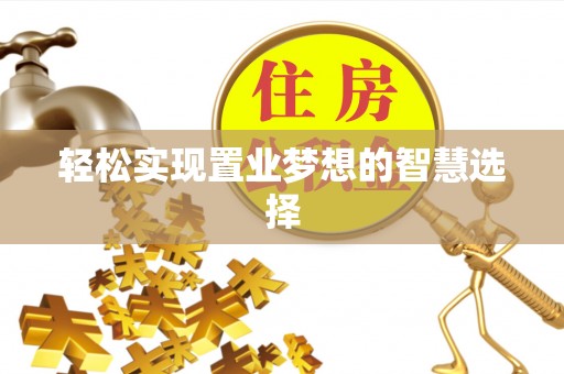 扎囊轻松实现置业梦想的智慧选择