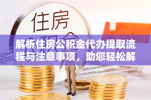 扎囊解析住房公积金代办提取流程与注意事项，助您轻松解决资金难题