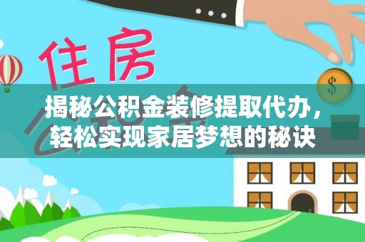 扎囊揭秘公积金装修提取代办，轻松实现家居梦想的秘诀