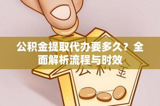 扎囊公积金提取代办要多久？全面解析流程与时效