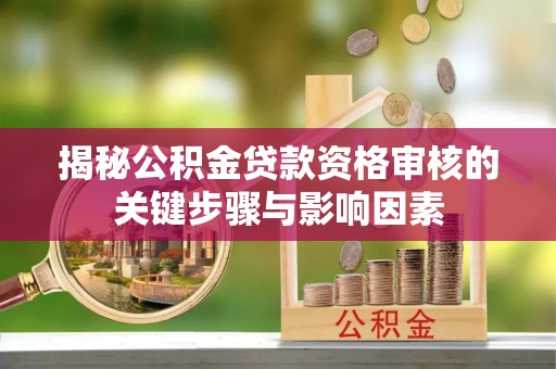 扎囊揭秘公积金贷款资格审核的关键步骤与影响因素