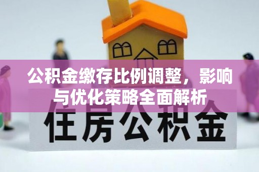 扎囊公积金缴存比例调整，影响与优化策略全面解析